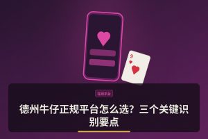 德州牛仔正规平台怎么选？三个关键识别要点