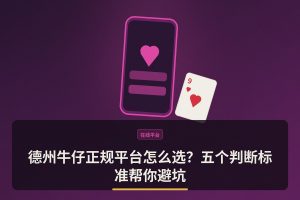 德州牛仔正规平台 - 德州牛仔正规平台怎么选？五个判断标准帮你避坑