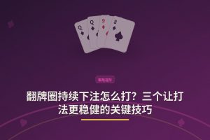 翻牌圈持续下注怎么打？三个让打法更稳健的关键技巧