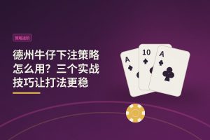 德州牛仔下注策略怎么用？三个实战技巧让打法更稳